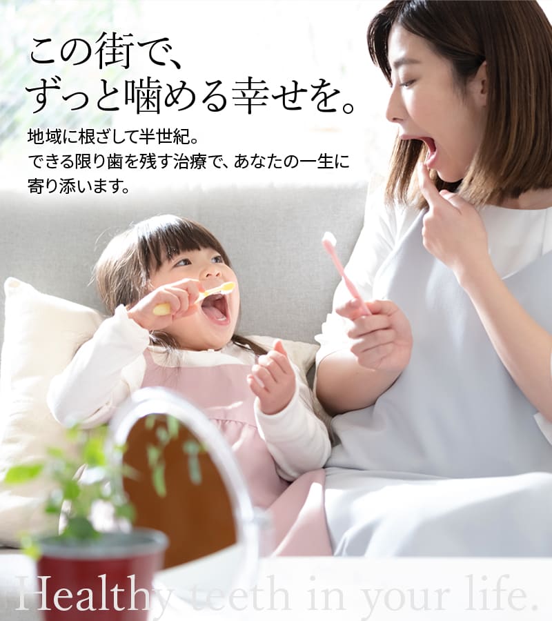 この街で、ずっと噛める幸せを。地域に根ざして半世紀。できる限り歯を残す治療で、あなたの一生に寄り添います。